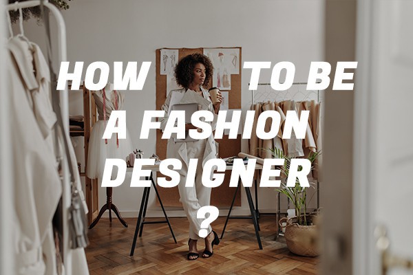 how to be fashion designer ?